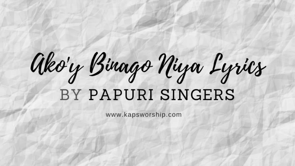 Ako Y Binago Niya Lyrics Papuri Singers Kaps Worship